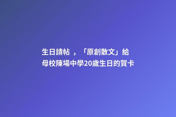 生日請帖，「原創散文」給母校陳場中學20歲生日的賀卡-第1張-觀點-玄機派
